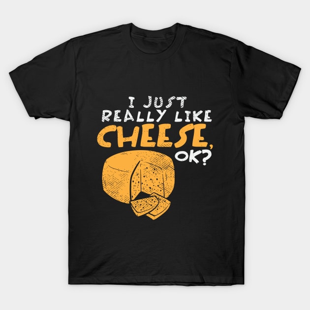 I Just Really Like Cheese, OK? T-Shirt by maxdax